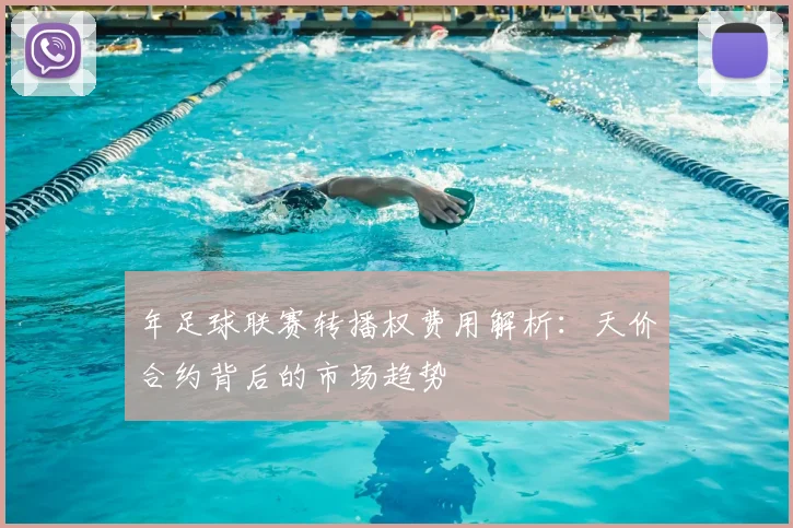 年足球联赛转播权费用解析:天价合约背后的市场趋势