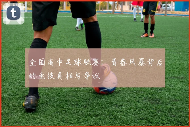 全国高中足球联赛：青春风暴背后的竞技真相与争议