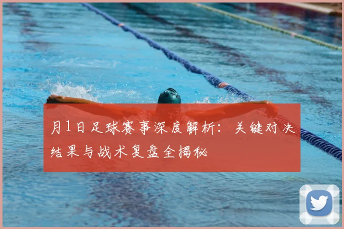 月1日足球赛事深度解析:关键对决结果与战术复盘全揭秘