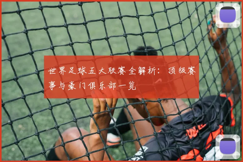 世界足球五大联赛全解析：顶级赛事与豪门俱乐部一览