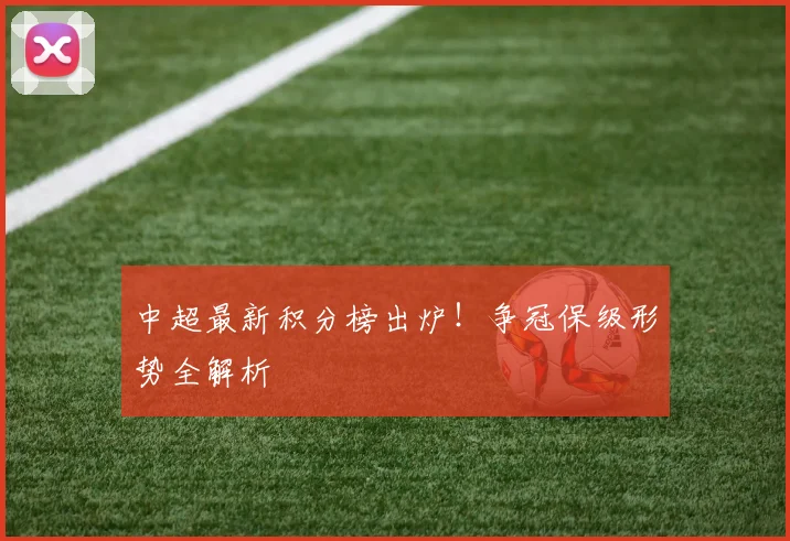 中超最新积分榜出炉!争冠保级形势全解析