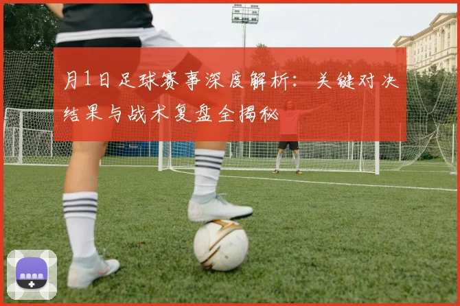 月1日足球赛事深度解析：关键对决结果与战术复盘全揭秘