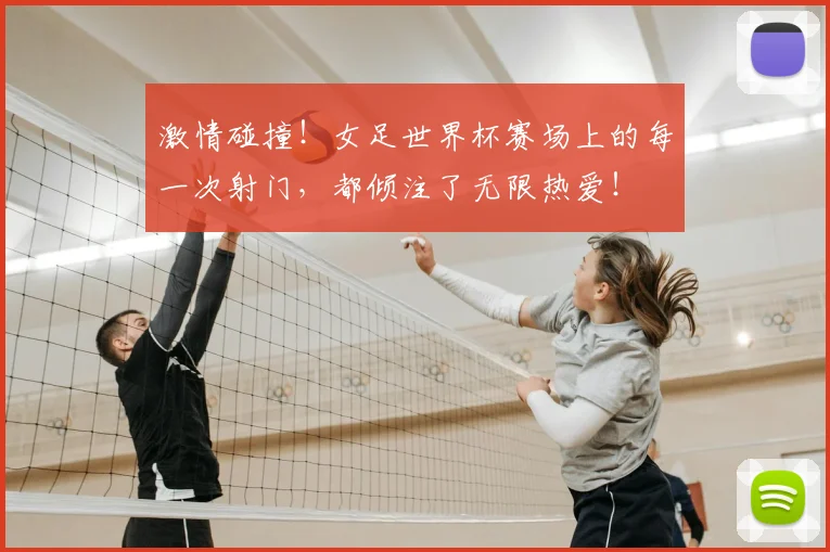 激情碰撞！女足世界杯赛场上的每一次射门，都倾注了无限热爱！
