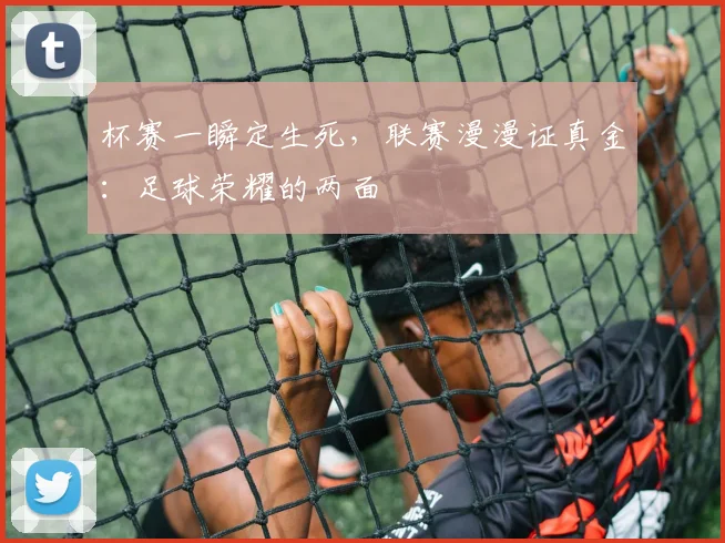 杯赛一瞬定生死，联赛漫漫证真金：足球荣耀的两面
