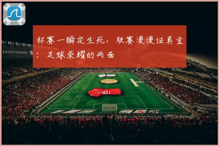 杯赛一瞬定生死,联赛漫漫证真金:足球荣耀的两面