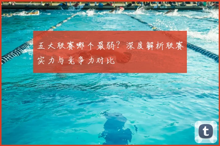 五大联赛哪个最弱？深度解析联赛实力与竞争力对比